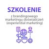 Szkolenie z brandingowego marketingu doświadczeń (experiential marketing)