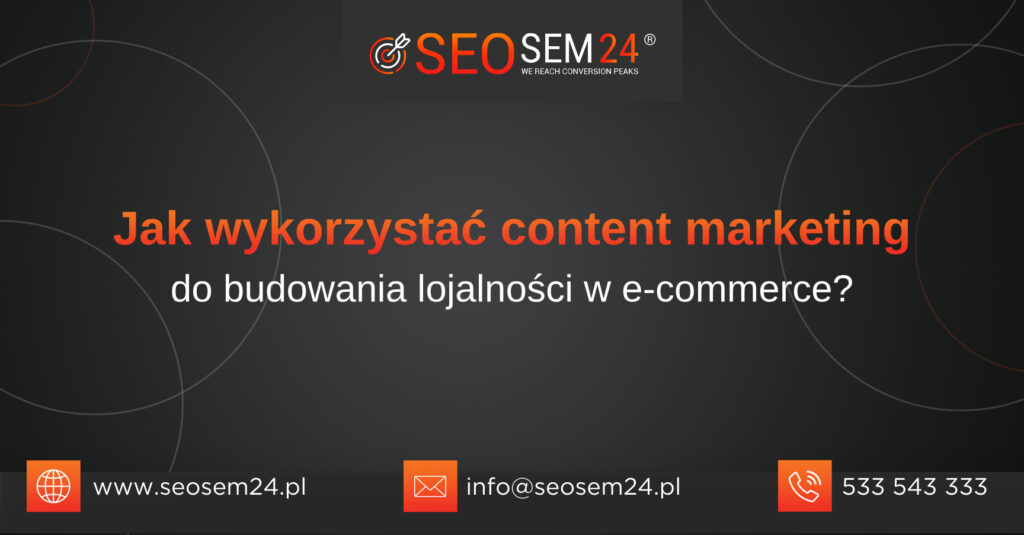 Jak wykorzystać content marketing do budowania lojalności w e-commerce?